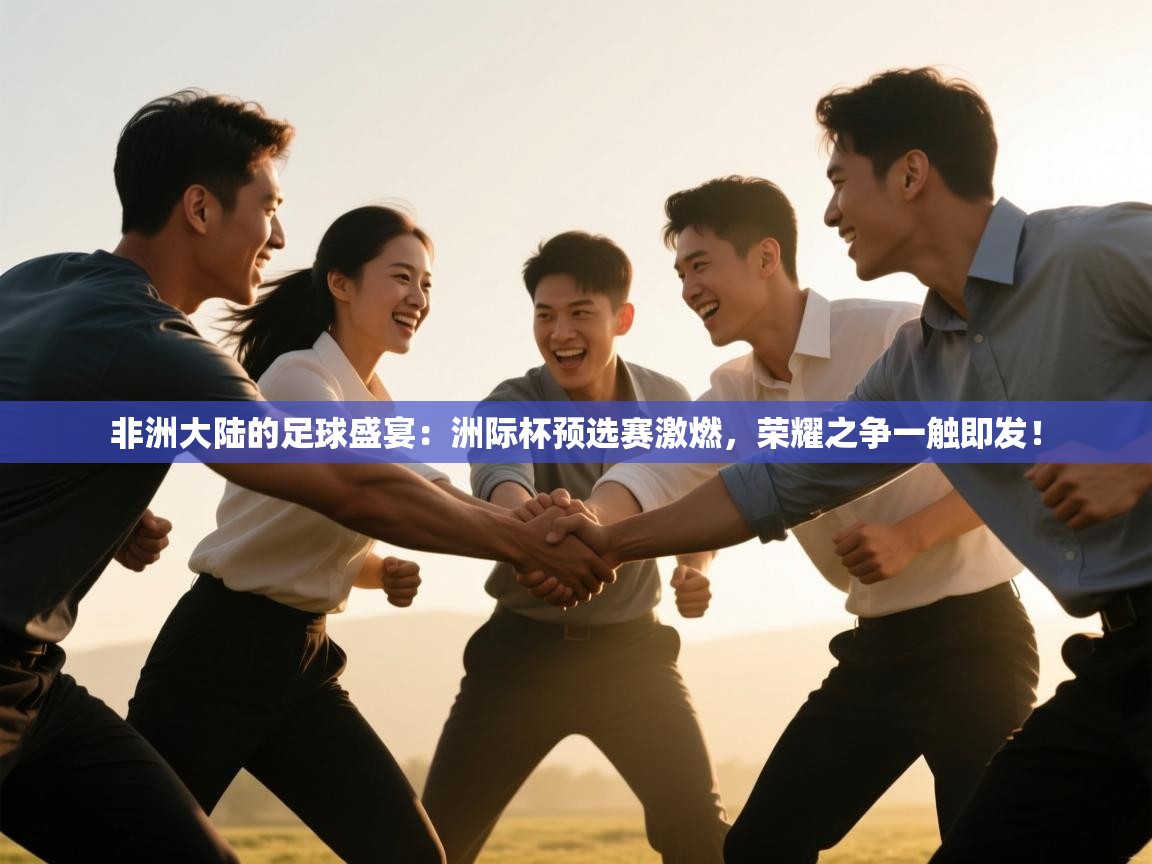 非洲大陆的足球盛宴：洲际杯预选赛激燃，荣耀之争一触即发！  第2张